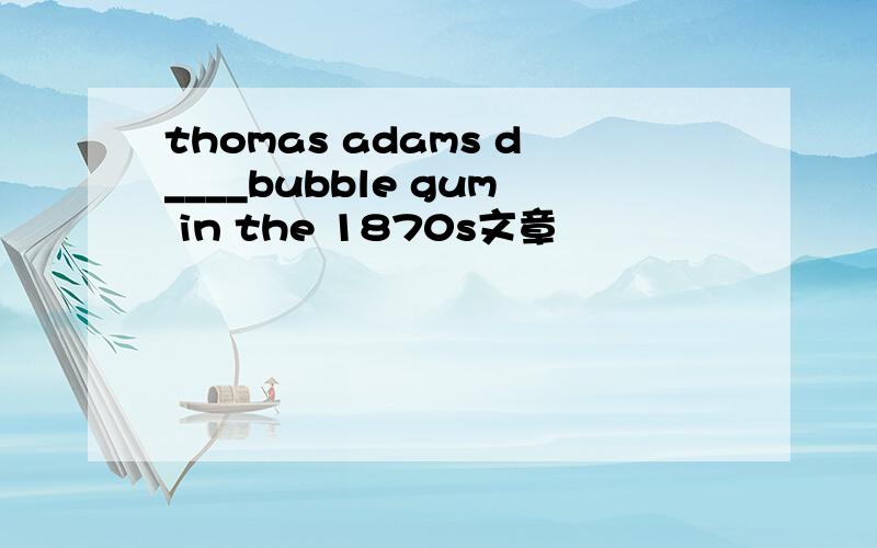 thomas adams d____bubble gum in the 1870s文章