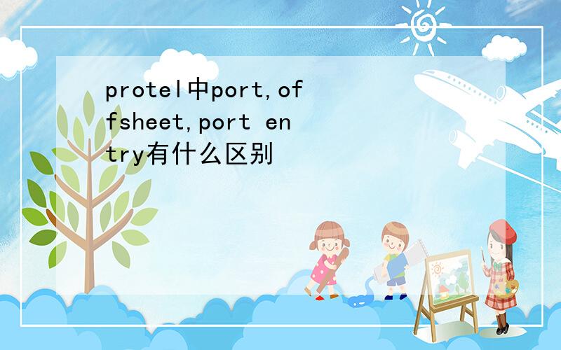 protel中port,offsheet,port entry有什么区别