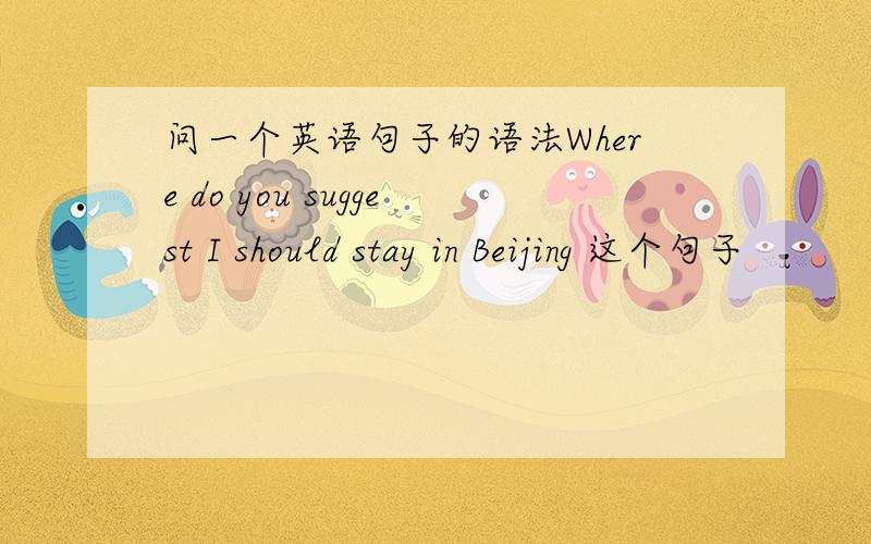 问一个英语句子的语法Where do you suggest I should stay in Beijing 这个句子