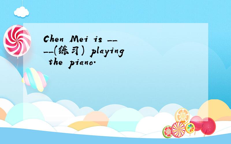 Chen Mei is ____(练习) playing the piano.