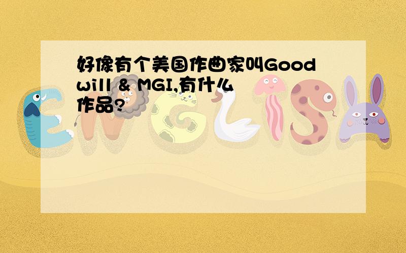 好像有个美国作曲家叫Goodwill & MGI,有什么作品?