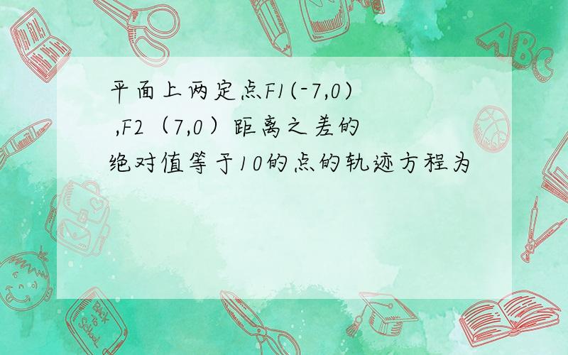 平面上两定点F1(-7,0) ,F2（7,0）距离之差的绝对值等于10的点的轨迹方程为