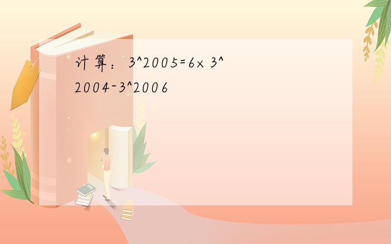 计算：3^2005=6×3^2004-3^2006