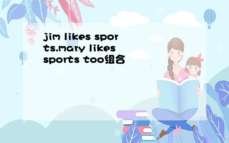 jim likes sports.mary likes sports too组合