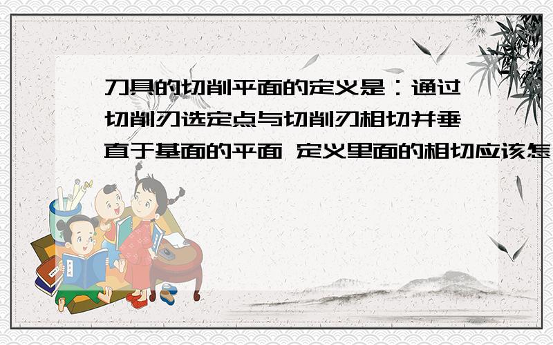 刀具的切削平面的定义是：通过切削刃选定点与切削刃相切并垂直于基面的平面 定义里面的相切应该怎么理解