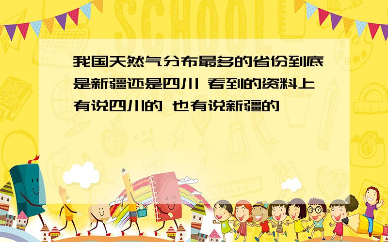 我国天然气分布最多的省份到底是新疆还是四川 看到的资料上有说四川的 也有说新疆的