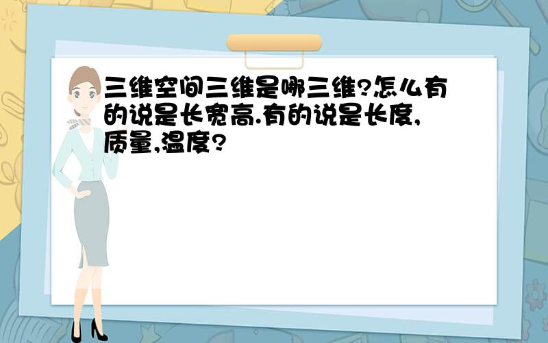 三维空间三维是哪三维?怎么有的说是长宽高.有的说是长度,质量,温度?