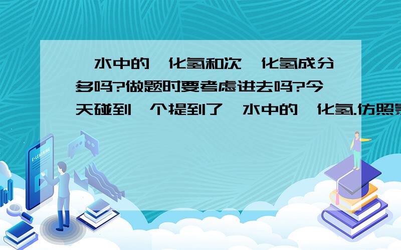 溴水中的溴化氢和次溴化氢成分多吗?做题时要考虑进去吗?今天碰到一个提到了溴水中的溴化氢.仿照氯水的的话是要把溴化氢考虑进