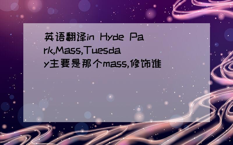 英语翻译in Hyde Park,Mass,Tuesday主要是那个mass,修饰谁