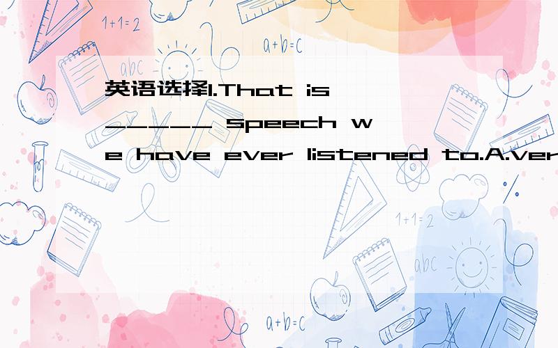 英语选择1.That is _____ speech we have ever listened to.A.very i