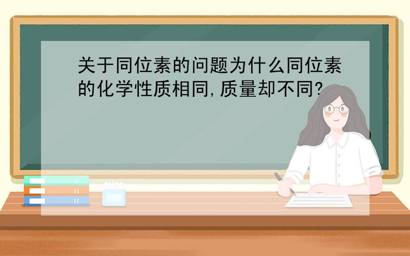 关于同位素的问题为什么同位素的化学性质相同,质量却不同?