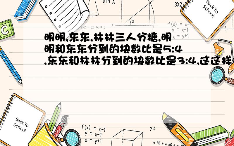 明明,东东,林林三人分糖,明明和东东分到的块数比是5:4,东东和林林分到的块数比是3:4,这这样林林毕明明多