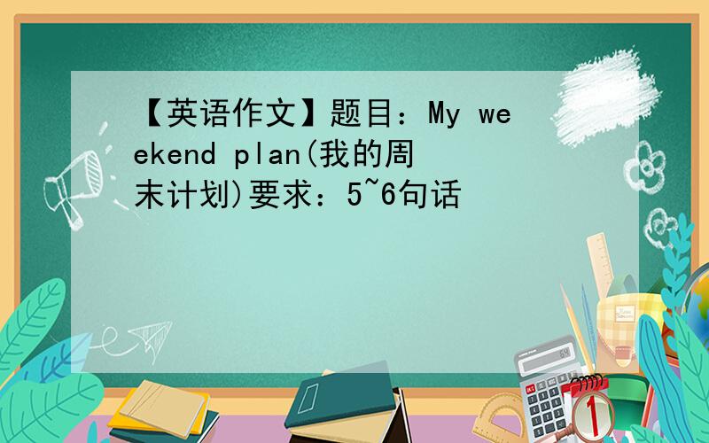 【英语作文】题目：My weekend plan(我的周末计划)要求：5~6句话