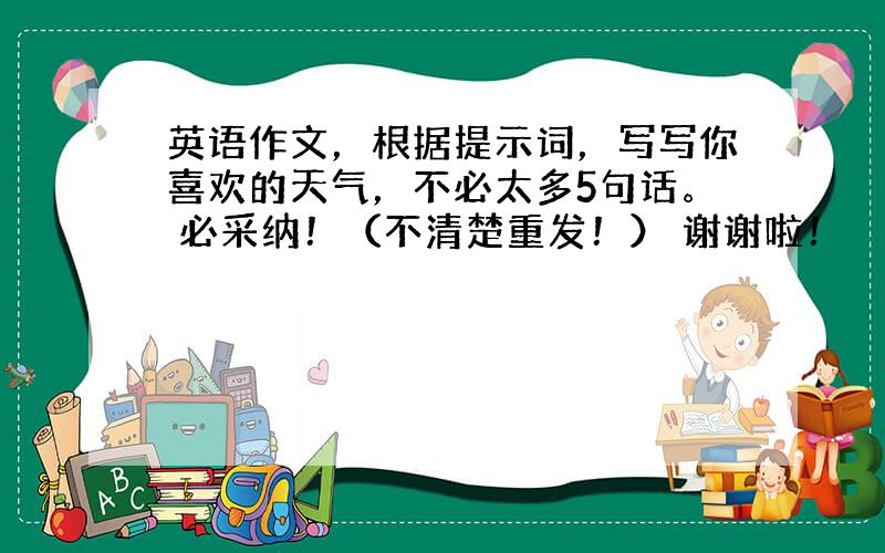 英语作文，根据提示词，写写你喜欢的天气，不必太多5句话。 必采纳！（不清楚重发！） 谢谢啦！