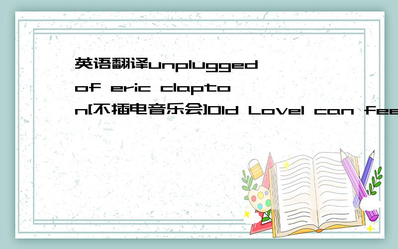 英语翻译unplugged of eric clapton[不插电音乐会]Old LoveI can feel your