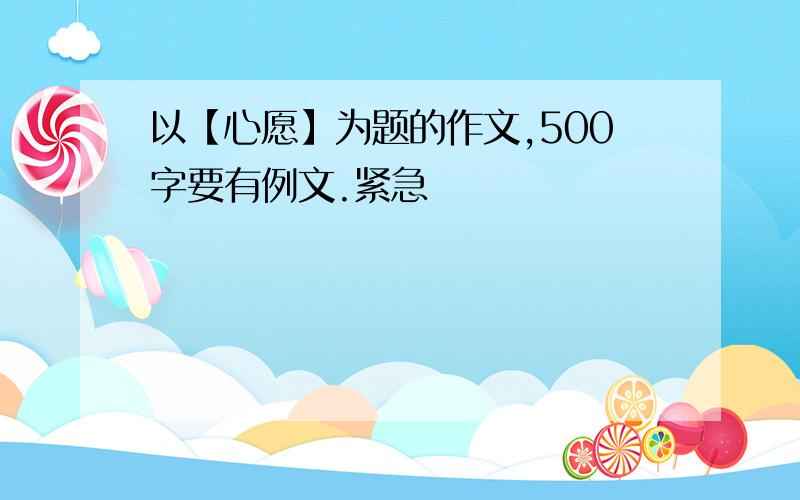 以【心愿】为题的作文,500字要有例文.紧急