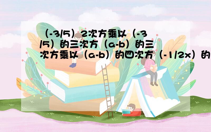 （-3/5）2次方乘以（-3/5）的三次方（a-b）的三次方乘以（a-b）的四次方（-1/2x）的七次方除以（-1/2c