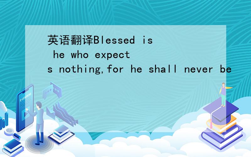 英语翻译Blessed is he who expects nothing,for he shall never be