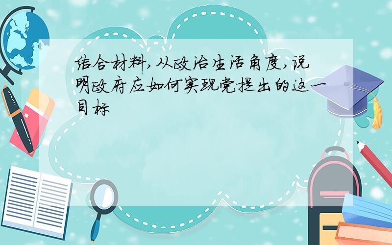 结合材料,从政治生活角度,说明政府应如何实现党提出的这一目标