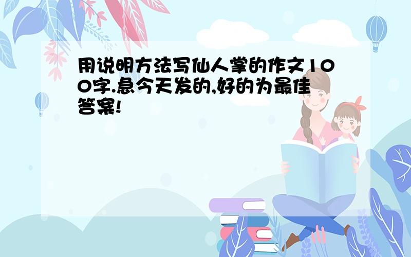 用说明方法写仙人掌的作文100字.急今天发的,好的为最佳答案!