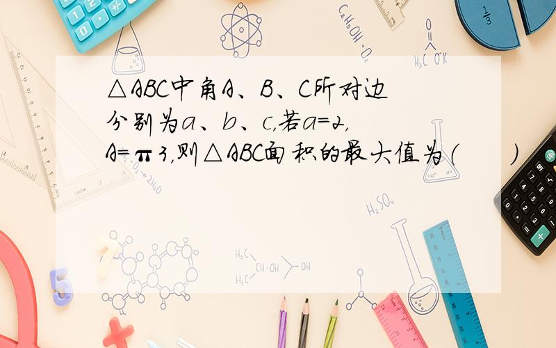 △ABC中角A、B、C所对边分别为a、b、c，若a=2，A＝π3，则△ABC面积的最大值为（　　）