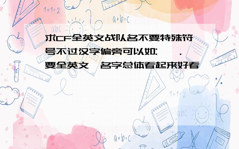 求CF全英文战队名不要特殊符号不过汉字偏旁可以如:丶灬.要全英文、名字总体看起来好看、