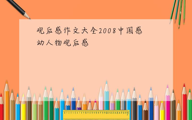 观后感作文大全2008中国感动人物观后感