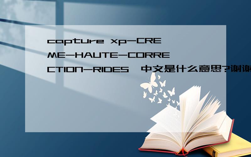 capture xp-CREME-HAUTE-CORRECTION-RIDES,中文是什么意思?谢谢