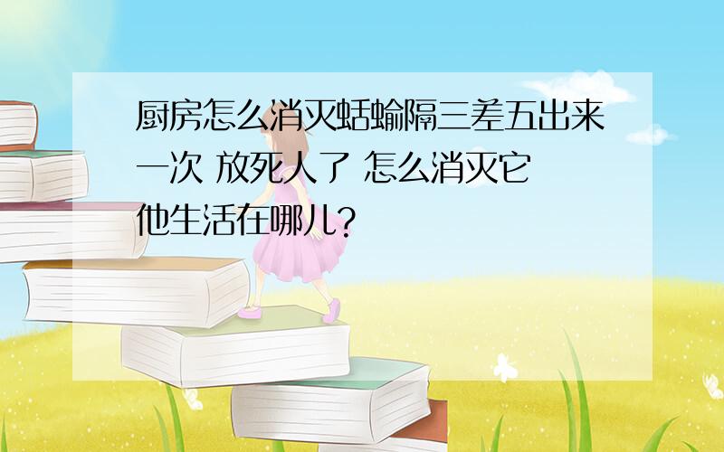 厨房怎么消灭蛞蝓隔三差五出来一次 放死人了 怎么消灭它 他生活在哪儿?