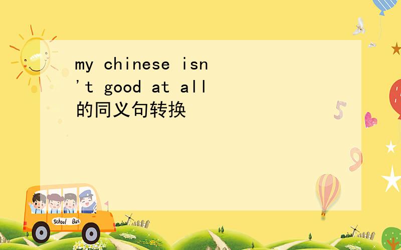 my chinese isn't good at all的同义句转换