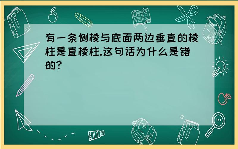 有一条侧棱与底面两边垂直的棱柱是直棱柱.这句话为什么是错的?