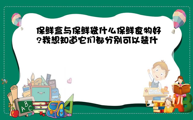 保鲜盒与保鲜袋什么保鲜食物好?我想知道它们都分别可以装什