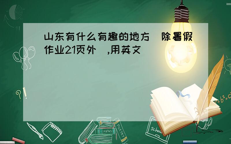 山东有什么有趣的地方（除暑假作业21页外）,用英文