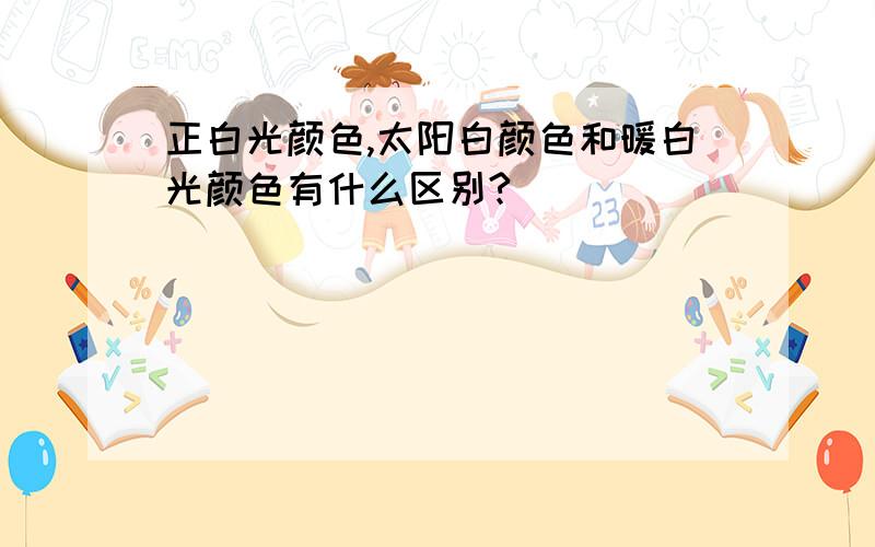 正白光颜色,太阳白颜色和暖白光颜色有什么区别?