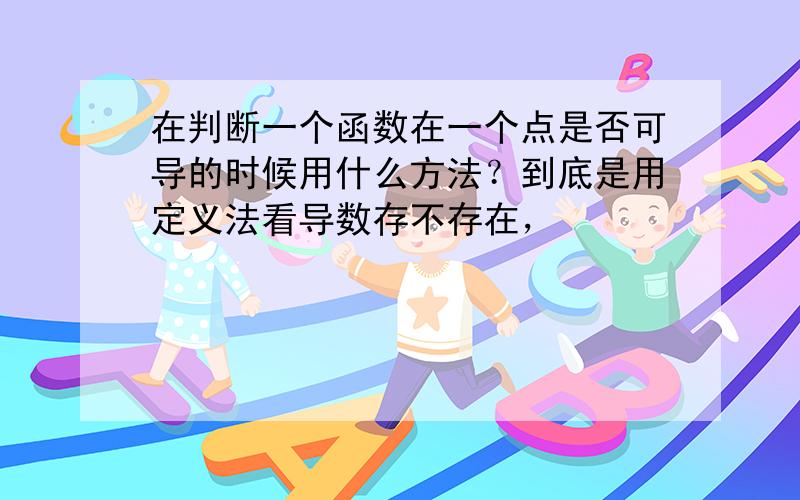 在判断一个函数在一个点是否可导的时候用什么方法？到底是用定义法看导数存不存在，