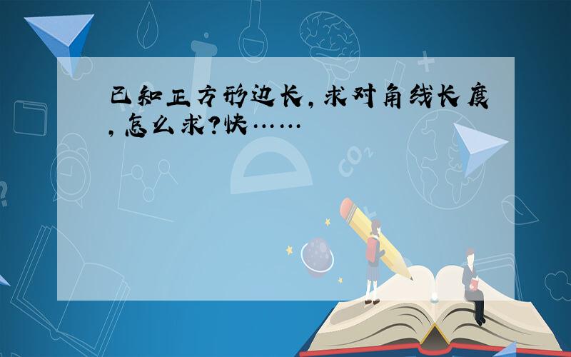 已知正方形边长,求对角线长度,怎么求?快……