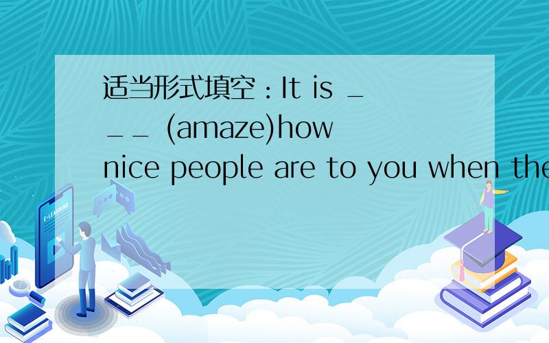 适当形式填空：It is ___ (amaze)how nice people are to you when they