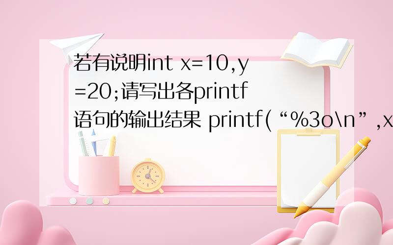 若有说明int x=10,y=20;请写出各printf语句的输出结果 printf(“%3o\n”,x%y,x,y)