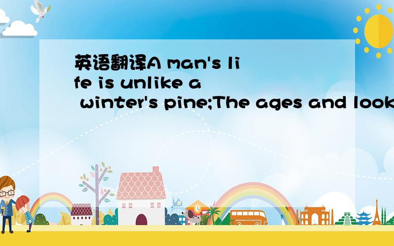 英语翻译A man's life is unlike a winter's pine;The ages and look