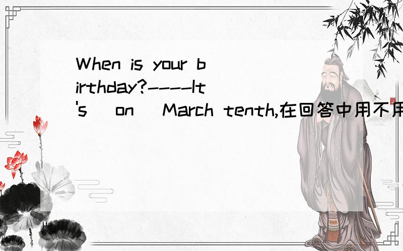 When is your birthday?----It's (on) March tenth,在回答中用不用加介词on