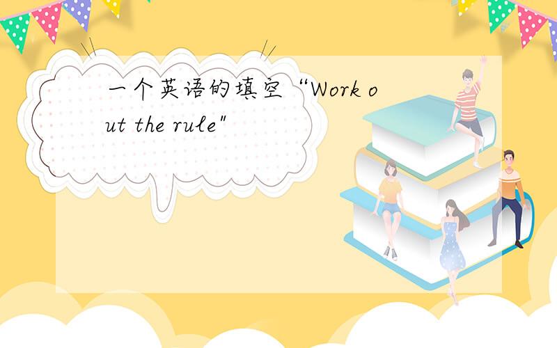 一个英语的填空“Work out the rule