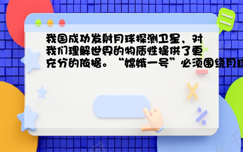 我国成功发射月球探测卫星，对我们理解世界的物质性提供了更充分的依据。“嫦娥一号”必须围绕月球不停地运转，才能保持平衡而不