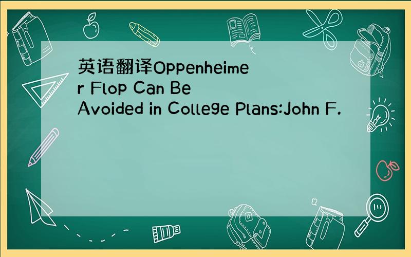 英语翻译Oppenheimer Flop Can Be Avoided in College Plans:John F.