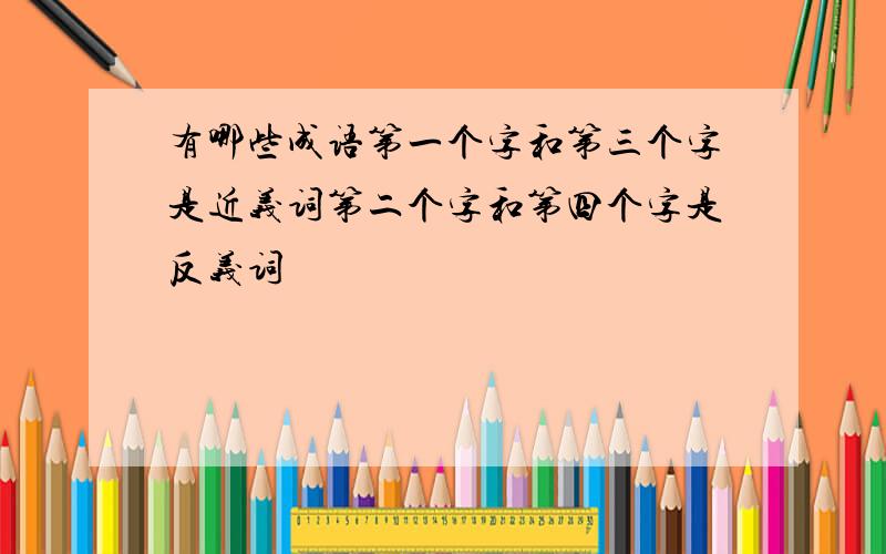 有哪些成语第一个字和第三个字是近义词第二个字和第四个字是反义词