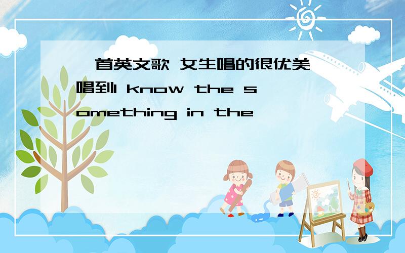 一首英文歌 女生唱的很优美 唱到I know the something in the……