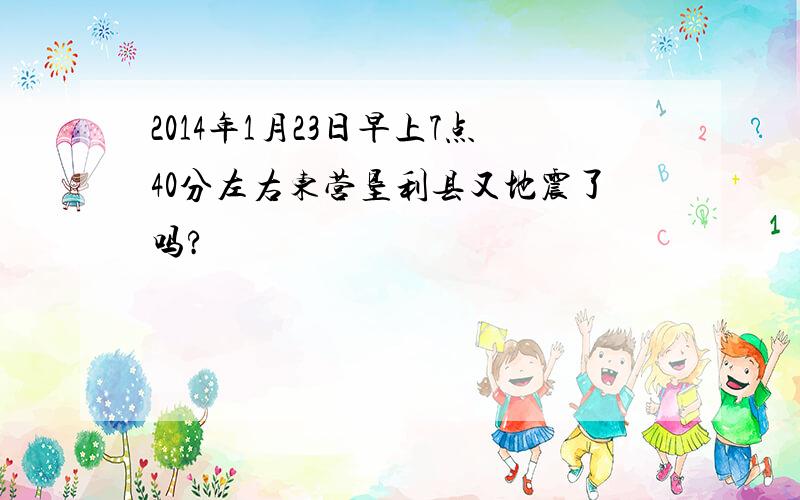 2014年1月23日早上7点40分左右东营垦利县又地震了吗?