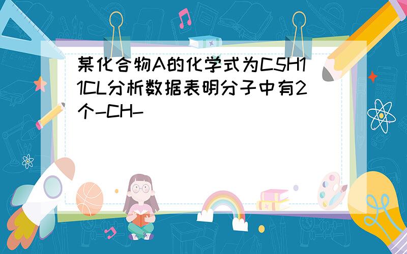 某化合物A的化学式为C5H11CL分析数据表明分子中有2个-CH-