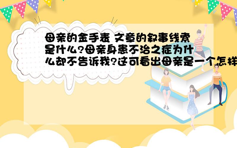 母亲的金手表 文章的叙事线索是什么?母亲身患不治之症为什么却不告诉我?这可看出母亲是一个怎样的人?