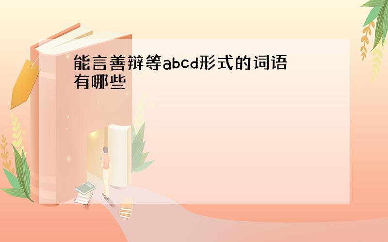 能言善辩等abcd形式的词语有哪些