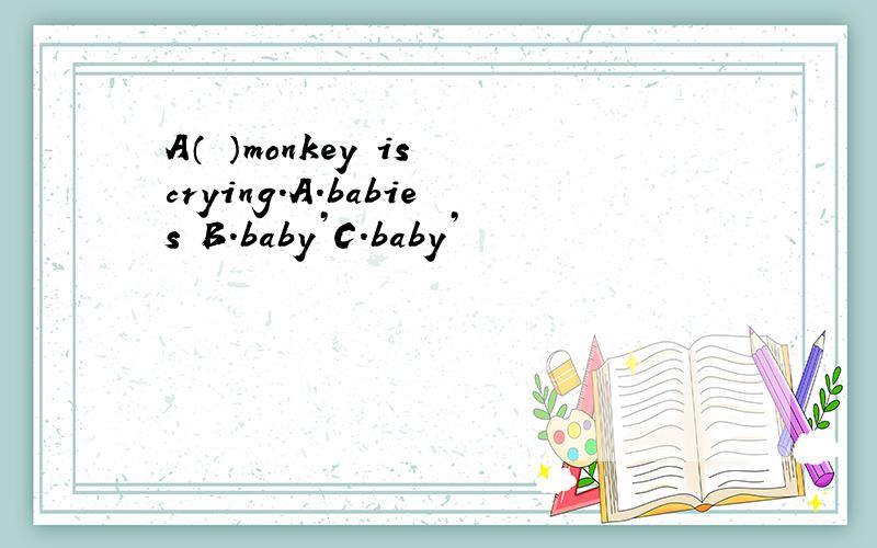 A（ ）monkey is crying.A.babies B.baby’C.baby’